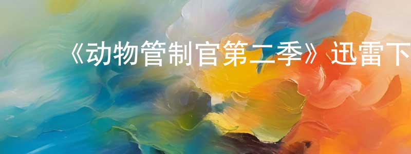 陈方旭发布《动物管制官第二季》迅雷下载/在线观看-都市情感-美剧天堂